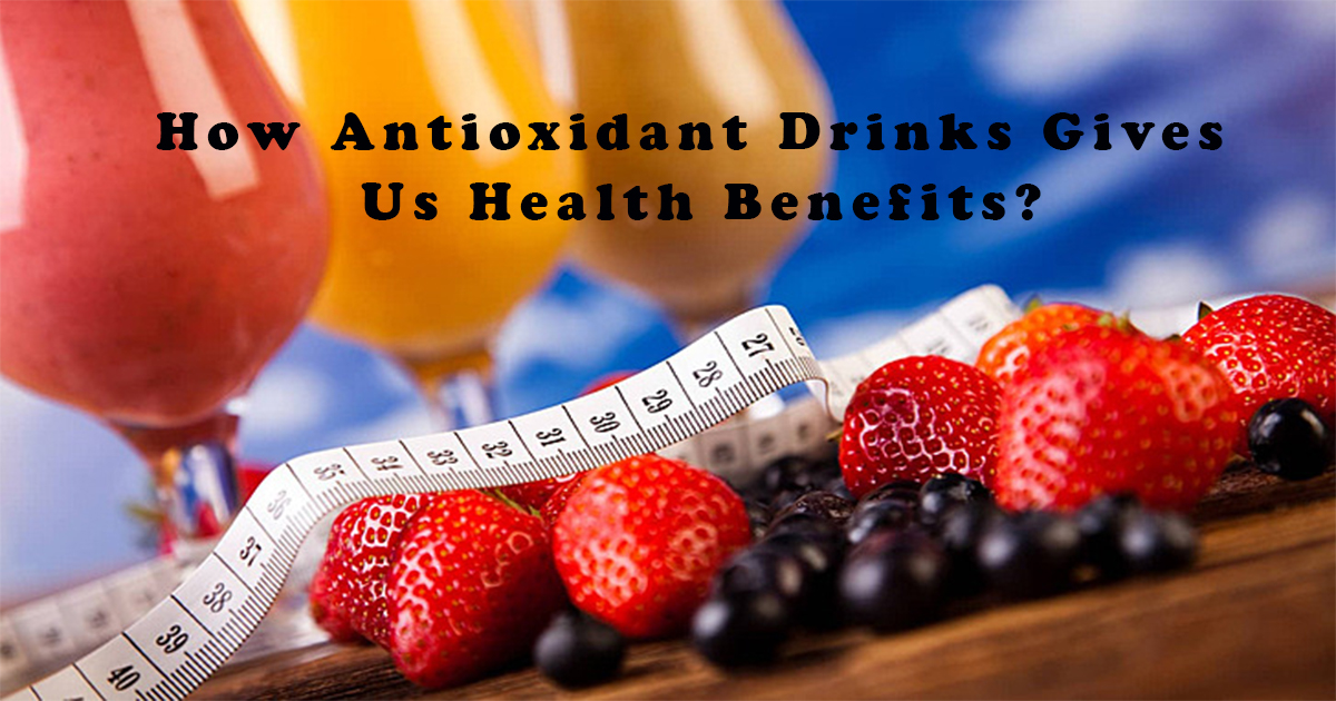 How Antioxidant Drinks Gives Us Health Benefits?